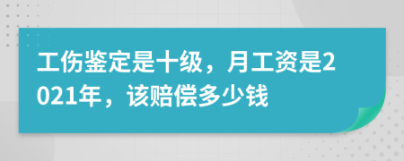 工伤鉴定是十级，月工资是2021年，该赔偿多少钱