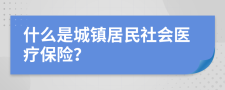 什么是城镇居民社会医疗保险？