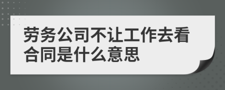 劳务公司不让工作去看合同是什么意思