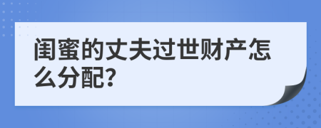 闺蜜的丈夫过世财产怎么分配？