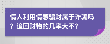 情人利用情感骗财属于诈骗吗？追回财物的几率大不？