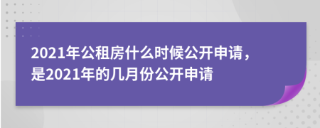 2021年公租房什么时候公开申请，是2021年的几月份公开申请