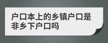 户口本上的乡镇户口是非乡下户口吗