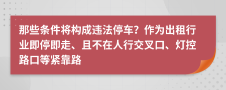 那些条件将构成违法停车？作为出租行业即停即走、且不在人行交叉口、灯控路口等紧靠路