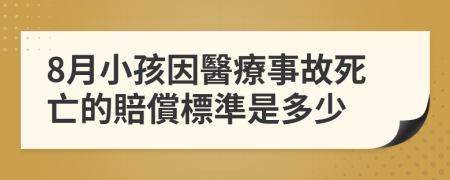 8月小孩因醫療事故死亡的賠償標準是多少