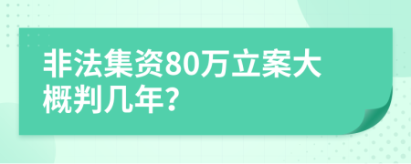 非法集资80万立案大概判几年？