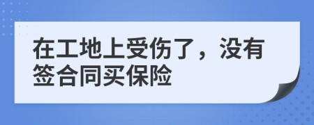 在工地上受伤了，没有签合同买保险