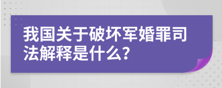 我国关于破坏军婚罪司法解释是什么？