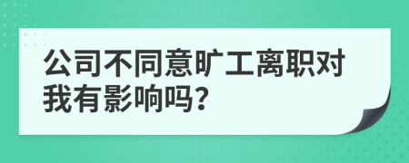 公司不同意旷工离职对我有影响吗？