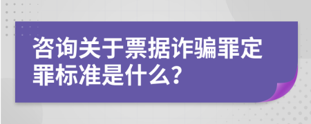 咨询关于票据诈骗罪定罪标准是什么？