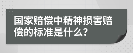 国家赔偿中精神损害赔偿的标准是什么？