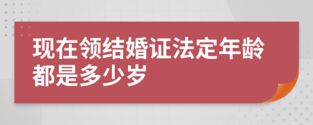 现在领结婚证法定年龄都是多少岁