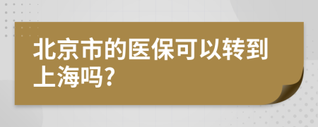 北京市的医保可以转到上海吗?