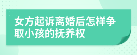 女方起诉离婚后怎样争取小孩的抚养权