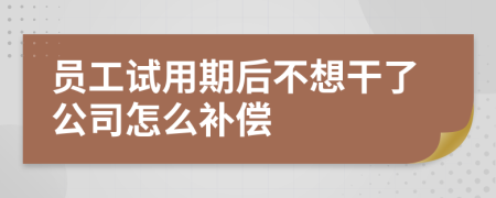 员工试用期后不想干了公司怎么补偿