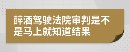 醉酒驾驶法院审判是不是马上就知道结果