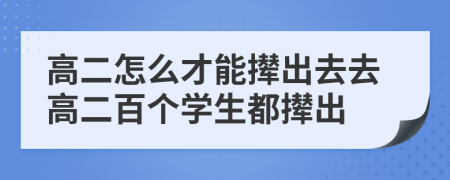 高二怎么才能撵出去去高二百个学生都撵出