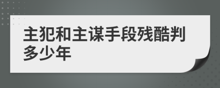 主犯和主谋手段残酷判多少年