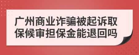 广州商业诈骗被起诉取保候审担保金能退回吗