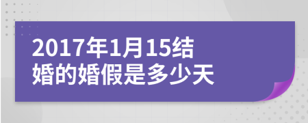 2017年1月15结婚的婚假是多少天