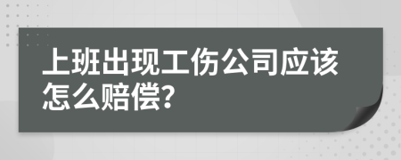 上班出现工伤公司应该怎么赔偿？