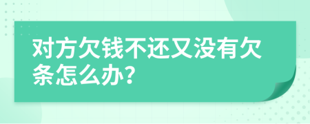 对方欠钱不还又没有欠条怎么办？