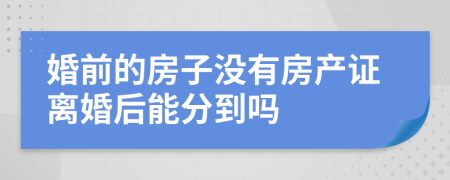 婚前的房子没有房产证离婚后能分到吗