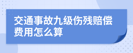 交通事故九级伤残赔偿费用怎么算