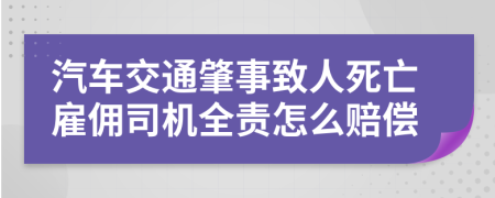 汽车交通肇事致人死亡雇佣司机全责怎么赔偿