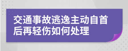 交通事故逃逸主动自首后再轻伤如何处理