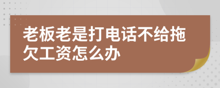 老板老是打电话不给拖欠工资怎么办