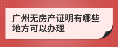 广州无房产证明有哪些地方可以办理