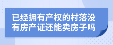 已经拥有产权的村落没有房产证还能卖房子吗