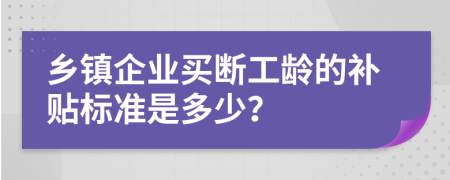 乡镇企业买断工龄的补贴标准是多少？