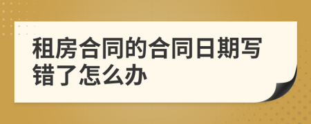 租房合同的合同日期写错了怎么办