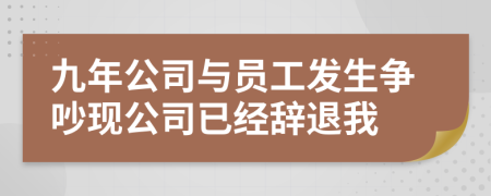 九年公司与员工发生争吵现公司已经辞退我