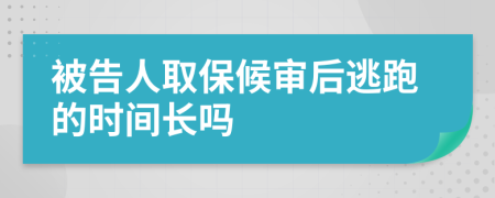 被告人取保候审后逃跑的时间长吗