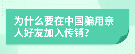 为什么要在中国骗用亲人好友加入传销？