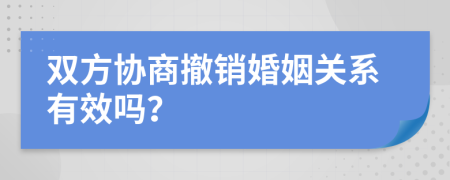 双方协商撤销婚姻关系有效吗？