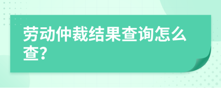 劳动仲裁结果查询怎么查？