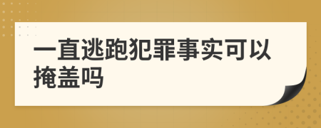 一直逃跑犯罪事实可以掩盖吗