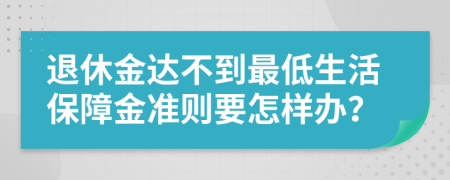 退休金达不到最低生活保障金准则要怎样办？