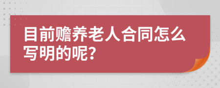 目前赡养老人合同怎么写明的呢？