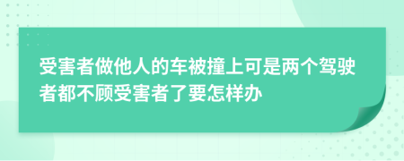 受害者做他人的车被撞上可是两个驾驶者都不顾受害者了要怎样办