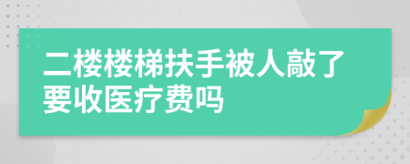 二楼楼梯扶手被人敲了要收医疗费吗