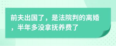 前夫出国了，是法院判的离婚，半年多没拿抚养费了