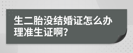 生二胎没结婚证怎么办理准生证啊？