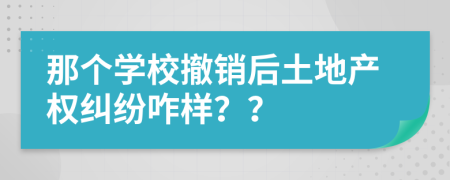 那个学校撤销后土地产权纠纷咋样？？