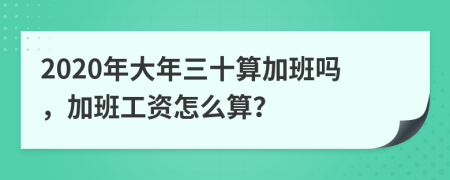 2020年大年三十算加班吗，加班工资怎么算？