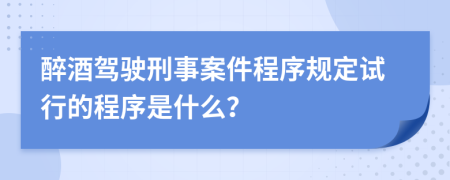 醉酒驾驶刑事案件程序规定试行的程序是什么？